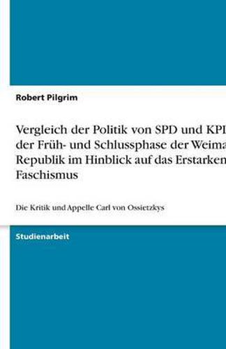 Vergleich der Politik von SPD und KPD in der Fruh- und Schlussphase der Weimarer Republik im Hinblick auf das Erstarken des Faschismus: Die Kritik und Appelle Carl von Ossietzkys