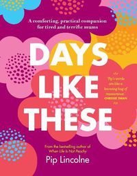 Cover image for Days Like These: A Comforting, Practical Companion for Tired and Terrific Mums