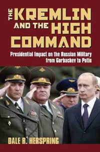 Cover image for The Kremlin and the High Command: Presidential Impact on the Russian Military from Gorbachev to Putin