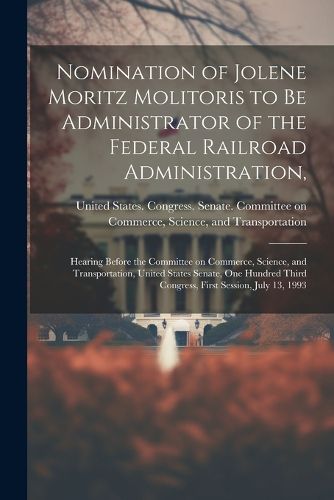 Cover image for Nomination of Jolene Moritz Molitoris to be Administrator of the Federal Railroad Administration,