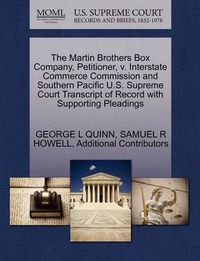 Cover image for The Martin Brothers Box Company, Petitioner, V. Interstate Commerce Commission and Southern Pacific U.S. Supreme Court Transcript of Record with Supporting Pleadings