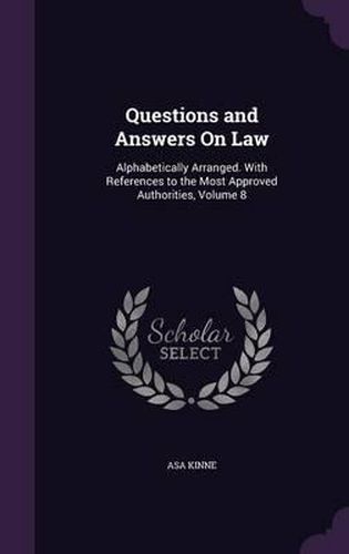 Questions and Answers on Law: Alphabetically Arranged. with References to the Most Approved Authorities, Volume 8