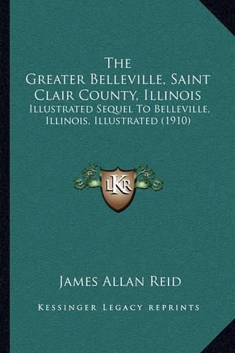 The Greater Belleville, Saint Clair County, Illinois: Illustrated Sequel to Belleville, Illinois, Illustrated (1910)