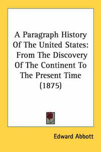 Cover image for A Paragraph History of the United States: From the Discovery of the Continent to the Present Time (1875)