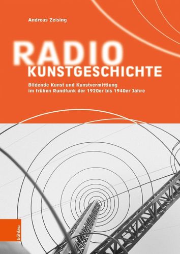 Cover image for Radiokunstgeschichte: Bildende Kunst und Kunstvermittlung im frA1/4hen Rundfunk der 1920er bis 1940er Jahre