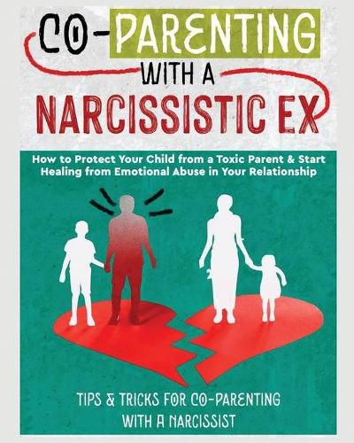 Cover image for Co-Parenting with a Narcissistic Ex: How to Protect Your Child From a Toxic Parent & Start Healing From Emotional Abuse in Your Relationship. Tips and Tricks For Co-Parenting With A Narcissist