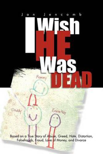 Cover image for I Wish He Was Dead: Based on a True Story of Abuse, Greed, Hate, Distortion, Falsehoods, Fraud, Love of Money, and Divorce