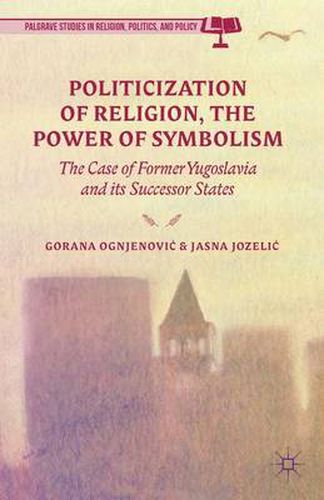 Cover image for Politicization of Religion, the Power of Symbolism: The Case of Former Yugoslavia and its Successor States