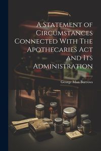 Cover image for A Statement of Circumstances Connected With The Apothecaries Act and Its Administration