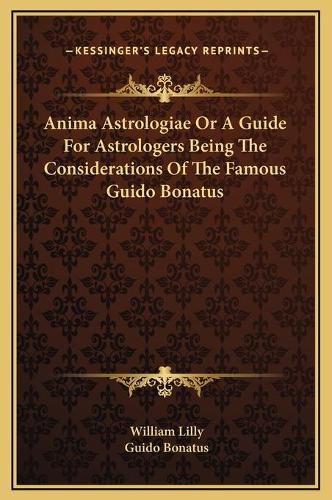 Anima Astrologiae or a Guide for Astrologers Being the Considerations of the Famous Guido Bonatus