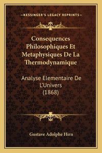 Cover image for Consequences Philosophiques Et Metaphysiques de La Thermodynamique: Analyse Elementaire de L'Univers (1868)