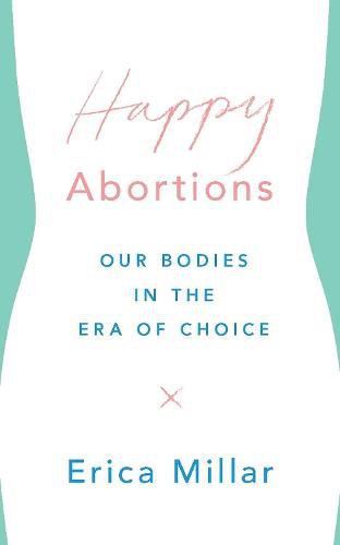 Cover image for Happy Abortions: Our Bodies in the Era of Choice