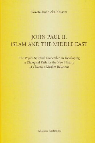 Cover image for John Paul II, Islam and the Middle East: The Pope's Spiritual Leadership in Developing a Dialogical Path for the New History of Christian-Muslim Relations