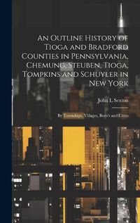 Cover image for An Outline History of Tioga and Bradford Counties in Pennsylvania, Chemung, Steuben, Tioga, Tompkins and Schuyler in New York