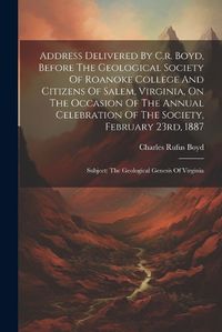 Cover image for Address Delivered By C.r. Boyd, Before The Geological Society Of Roanoke College And Citizens Of Salem, Virginia, On The Occasion Of The Annual Celebration Of The Society, February 23rd, 1887