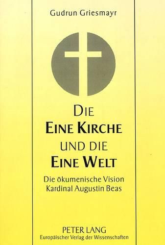 Cover image for Die Eine Kirche Und Die Eine Welt: Die Oekumenische Vision Kardinal Augustin Beas