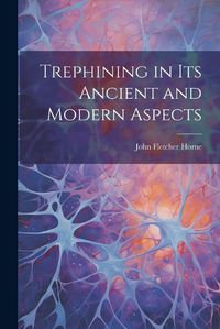 Cover image for Trephining in Its Ancient and Modern Aspects