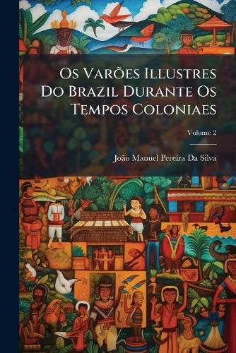 Cover image for OS Vares Illustres Do Brazil Durante OS Tempos Coloniaes, Volume 2