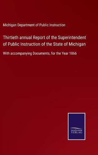 Cover image for Thirtieth annual Report of the Superintendent of Public Instruction of the State of Michigan: With accompanying Documents, for the Year 1866