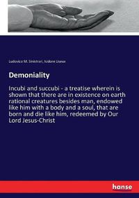 Cover image for Demoniality: Incubi and succubi - a treatise wherein is shown that there are in existence on earth rational creatures besides man, endowed like him with a body and a soul, that are born and die like him, redeemed by Our Lord Jesus-Christ