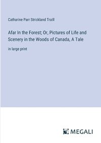 Cover image for Afar In the Forest; Or, Pictures of Life and Scenery in the Woods of Canada, A Tale