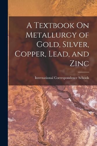 Cover image for A Textbook On Metallurgy of Gold, Silver, Copper, Lead, and Zinc