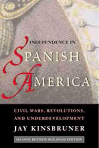 Cover image for Independence in Spanish America: Civil Wars, Revolutions and Underdevelopment