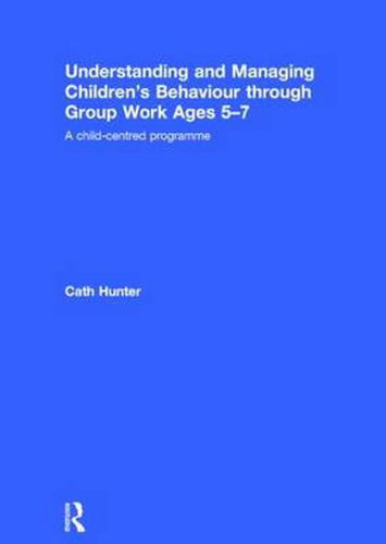 Understanding and Managing Children's Behaviour through Group Work Ages 5-7: A child-centred programme