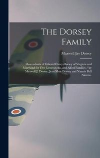 Cover image for The Dorsey Family: Descendants of Edward Darcy-Dorsey of Virginia and Maryland for Five Generations, and Allied Families / by Maxwell J. Dorsey, Jean Muir Dorsey and Nannie Ball Nimmo.