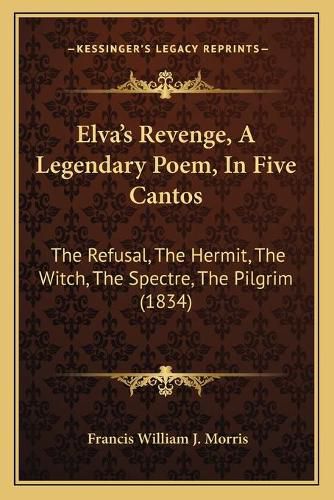 Cover image for Elvaacentsa -A Centss Revenge, a Legendary Poem, in Five Cantos: The Refusal, the Hermit, the Witch, the Spectre, the Pilgrim (1834)