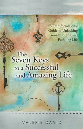 Cover image for The Seven Keys to a Successful and Amazing Life: A Transformational Guide to Unlocking Your Inspiring and Fulfilling Life