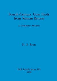 Cover image for Fourth-century Coin Finds from Roman Britain: A Computer Analysis