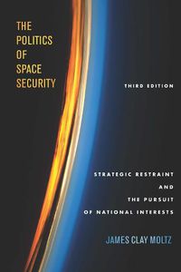 Cover image for The Politics of Space Security: Strategic Restraint and the Pursuit of National Interests, Third Edition