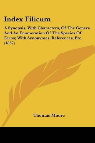 Cover image for Index Filicum: A Synopsis, with Characters, of the Genera and an Enumeration of the Species of Ferns; With Synonymes, References, Etc. (1857)