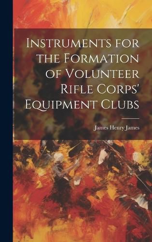 Cover image for Instruments for the Formation of Volunteer Rifle Corps' Equipment Clubs