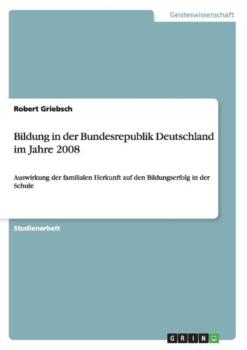 Bildung in der Bundesrepublik Deutschland im Jahre 2008: Auswirkung der familialen Herkunft auf den Bildungserfolg in der Schule