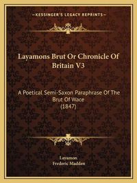 Cover image for Layamons Brut or Chronicle of Britain V3: A Poetical Semi-Saxon Paraphrase of the Brut of Wace (1847)