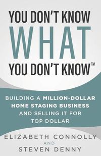 Cover image for You Don't Know What You Don't Know: Building a Million-Dollar Home Staging Business and Selling It for Top Dollar