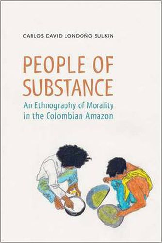 Cover image for People of Substance: An Ethnography of Morality in the Colombian Amazon