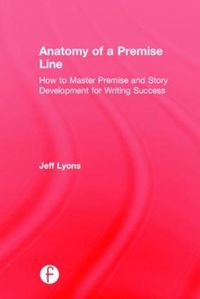 Cover image for Anatomy of a Premise Line: How to Master Premise and Story Development for Writing Success