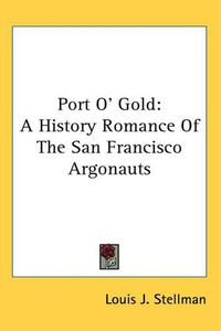 Cover image for Port O' Gold: A History Romance Of The San Francisco Argonauts