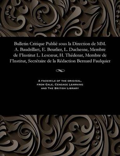 Bulletin Critique Publi  Sous La Direction de MM. A. Baudrillart, E. Beurlier, L. Duchesne, Membre de I'institut L. Lescoeur, H. Th denat, Membre de I'institut, Secr taire de la R daction Bernard Faulquier