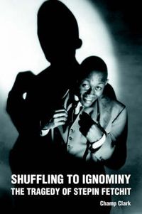 Cover image for Shuffling To Ignominy: The Tragedy Of Stepin Fetchit