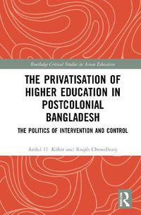 Cover image for The Privatisation of Higher Education in Postcolonial Bangladesh: The Politics of Intervention and Control