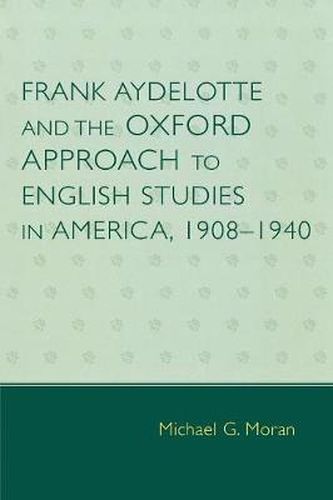 Cover image for Frank Aydelotte and the Oxford Approach to English Studies in America: 1908D1940