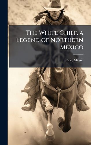 Cover image for The White Chief, a Legend of Northern Mexico