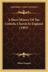 Cover image for A Short History of the Catholic Church in England (1903)