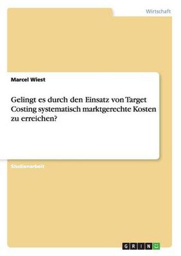 Cover image for Gelingt es durch den Einsatz von Target Costing systematisch marktgerechte Kosten zu erreichen?