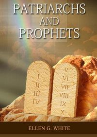 Cover image for Patriarchs and Prophets: (Prophets and Kings, Desire of Ages, Acts of Apostles, The Great Controversy, country living counsels, adventist home message, message to young people and the sanctified life)