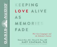Cover image for Keeping Love Alive as Memories Fade: The 5 Love Languages and the Alzheimer's Journey